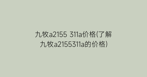 九牧a2155 311a价格(了解九牧a2155311a的价格)